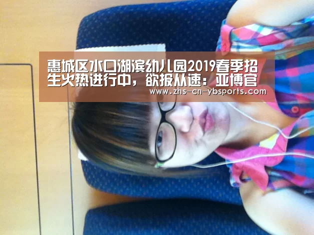 惠城区水口湖滨幼儿园2019春季招生火热进行中，欲报从速：亚博官网(图4)