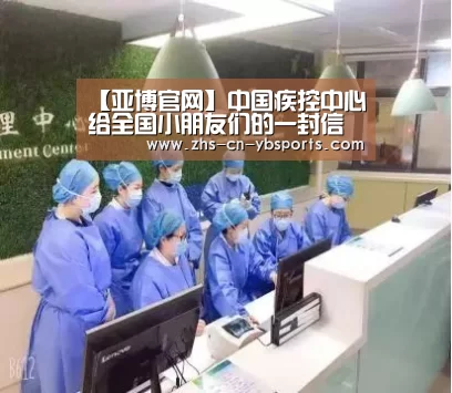 【亚博官网】中国疾控中心给全国小朋友们的一封信(图2) 亚博官网