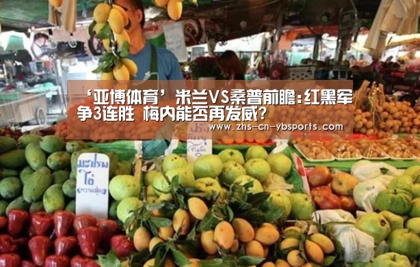 ‘亚博体育’米兰VS桑普前瞻:红黑军争3连胜 梅内能否再发威?(图1) 亚博