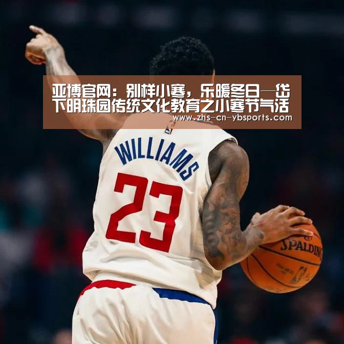 亚博官网：别样小寒，乐暖冬日—岱下明珠园传统文化教育之小寒节气活动(图2)